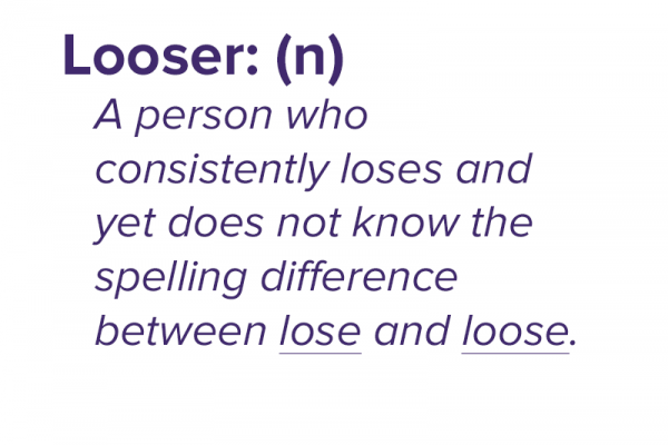 Looser: a person who consistently loses and yet does not know the spelling difference between lose and loose
